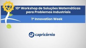 10º Workshop de Soluções Matemáticas para Problemas Industriais e 1º Innovation Week – Capricórnio