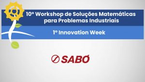 10º Workshop de Soluções Matemáticas para Problemas Industriais e 1º Innovation Week – Sabó